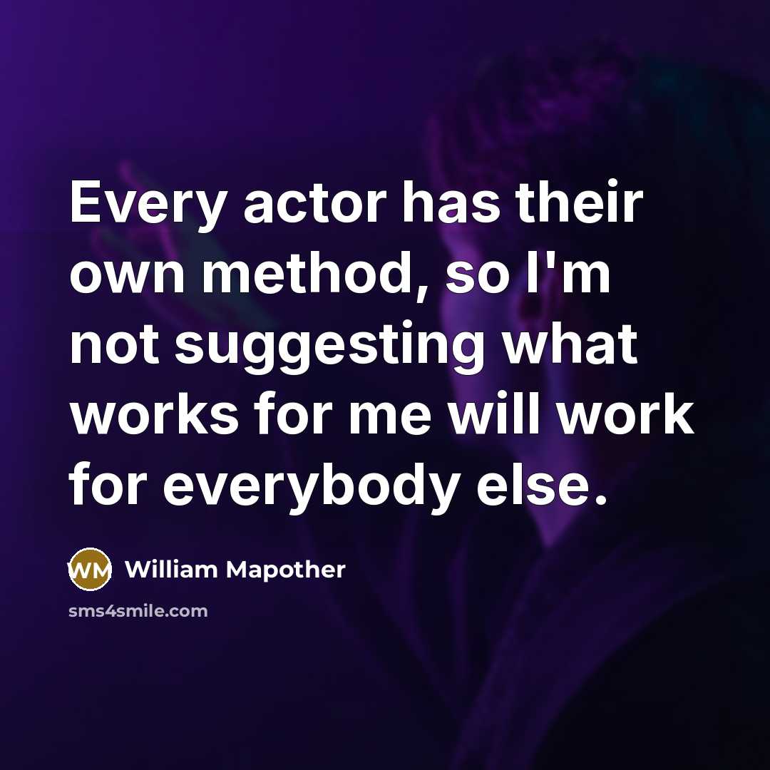 “Every actor has their own method, so I'm not suggesting what works for me will work for everybody else.” quote by William Mapother