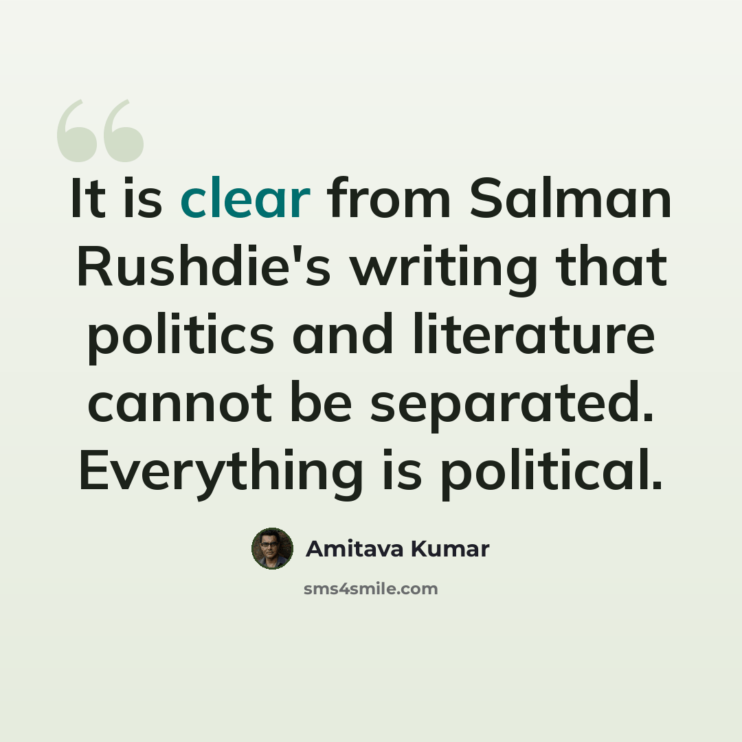 “It is clear from Salman Rushdie's writing that politics and literature cannot be separated. Everything is political.” quote by Amitava Kumar