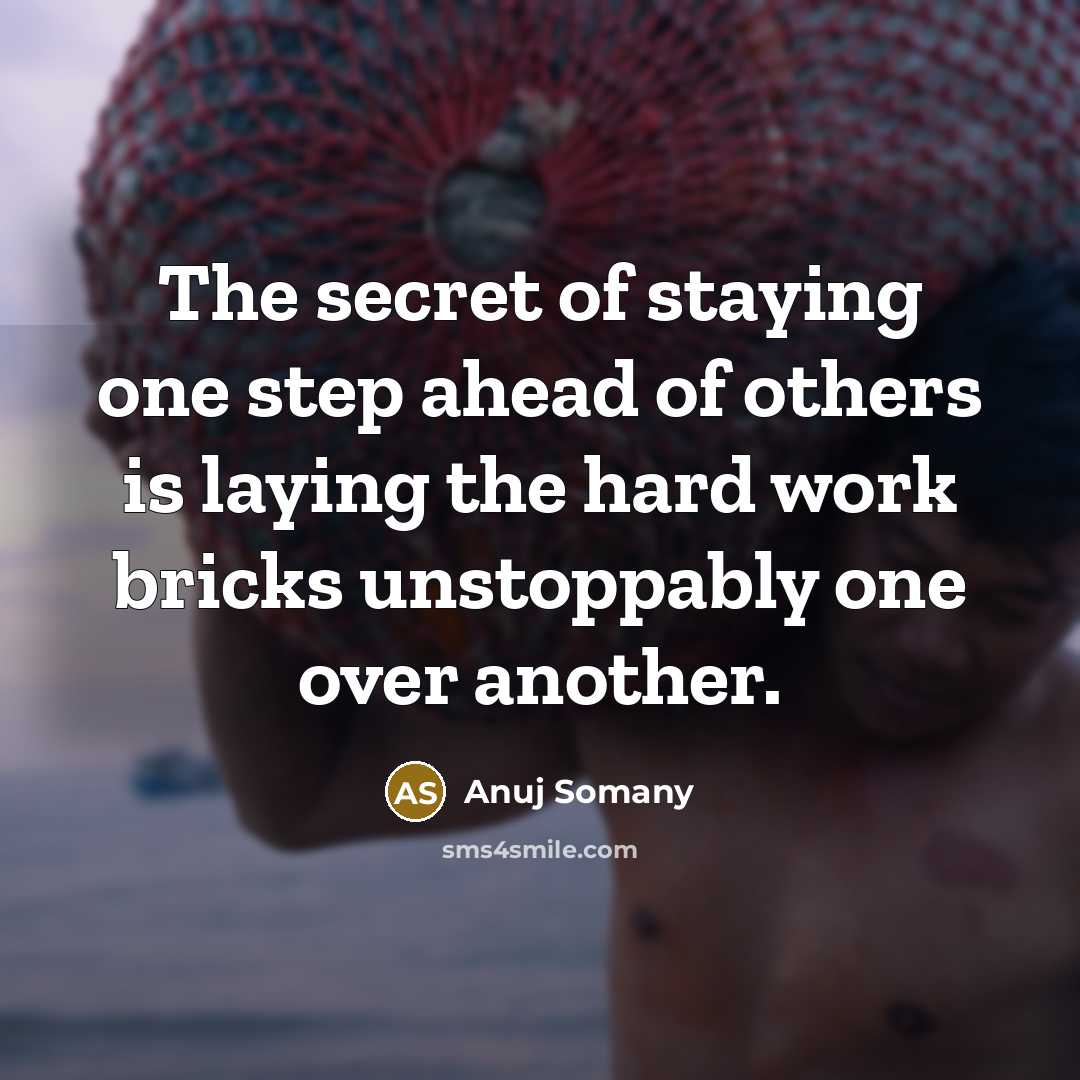 “The secret of staying one step ahead of others is laying the hard work bricks unstoppably one over another.” quote by Anuj Somany