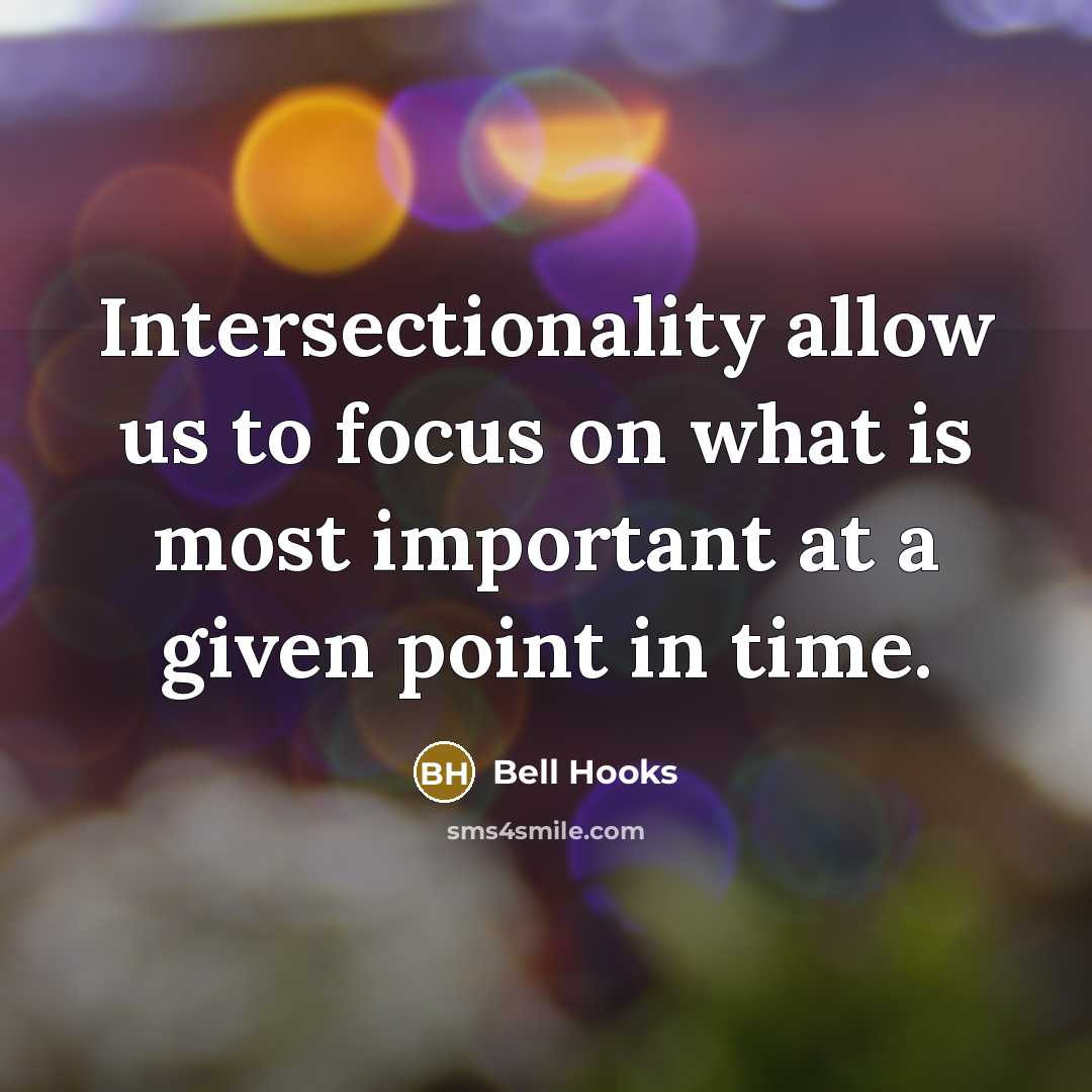 “Intersectionality allow us to focus on what is most important at a given point in time.” quote by Bell Hooks