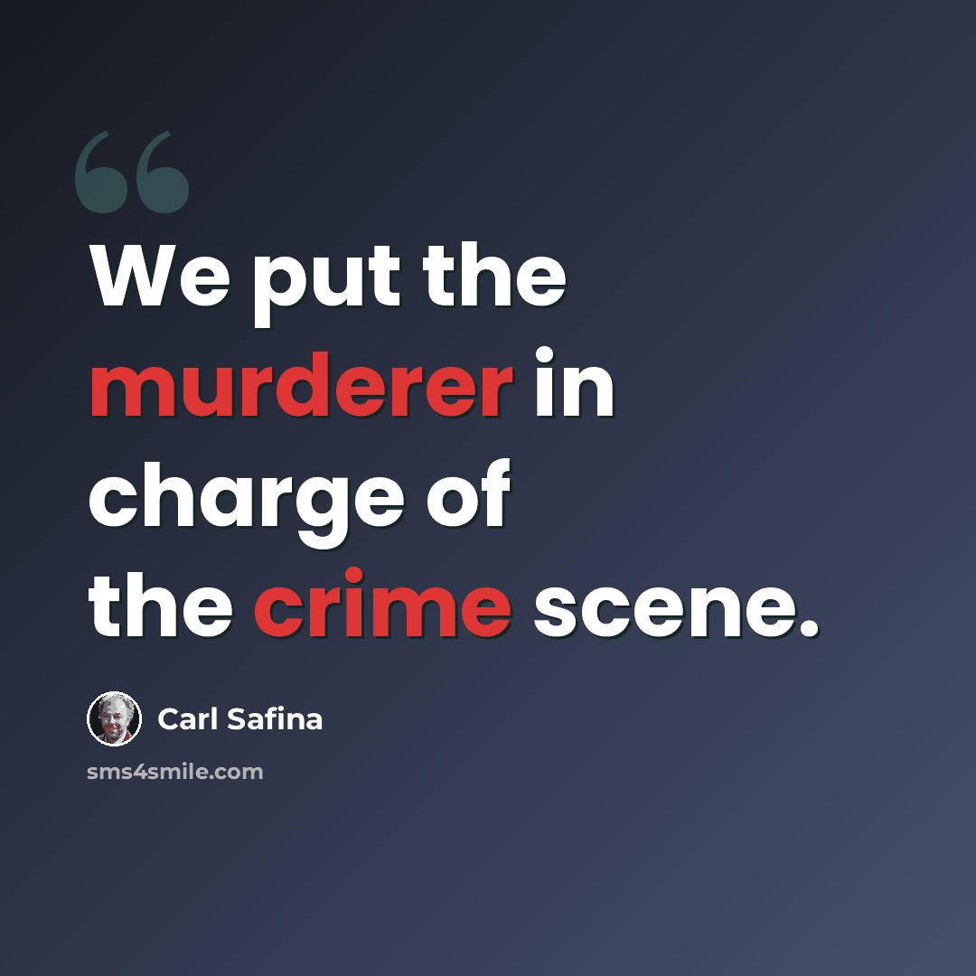 “We put the murderer in charge of the crime scene.” quote by Carl Safina