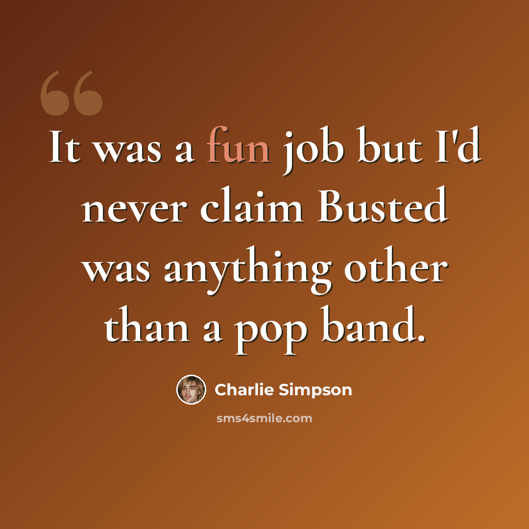 “It was a fun job but I'd never claim Busted was anything other than a pop band.” quote by Charlie Simpson