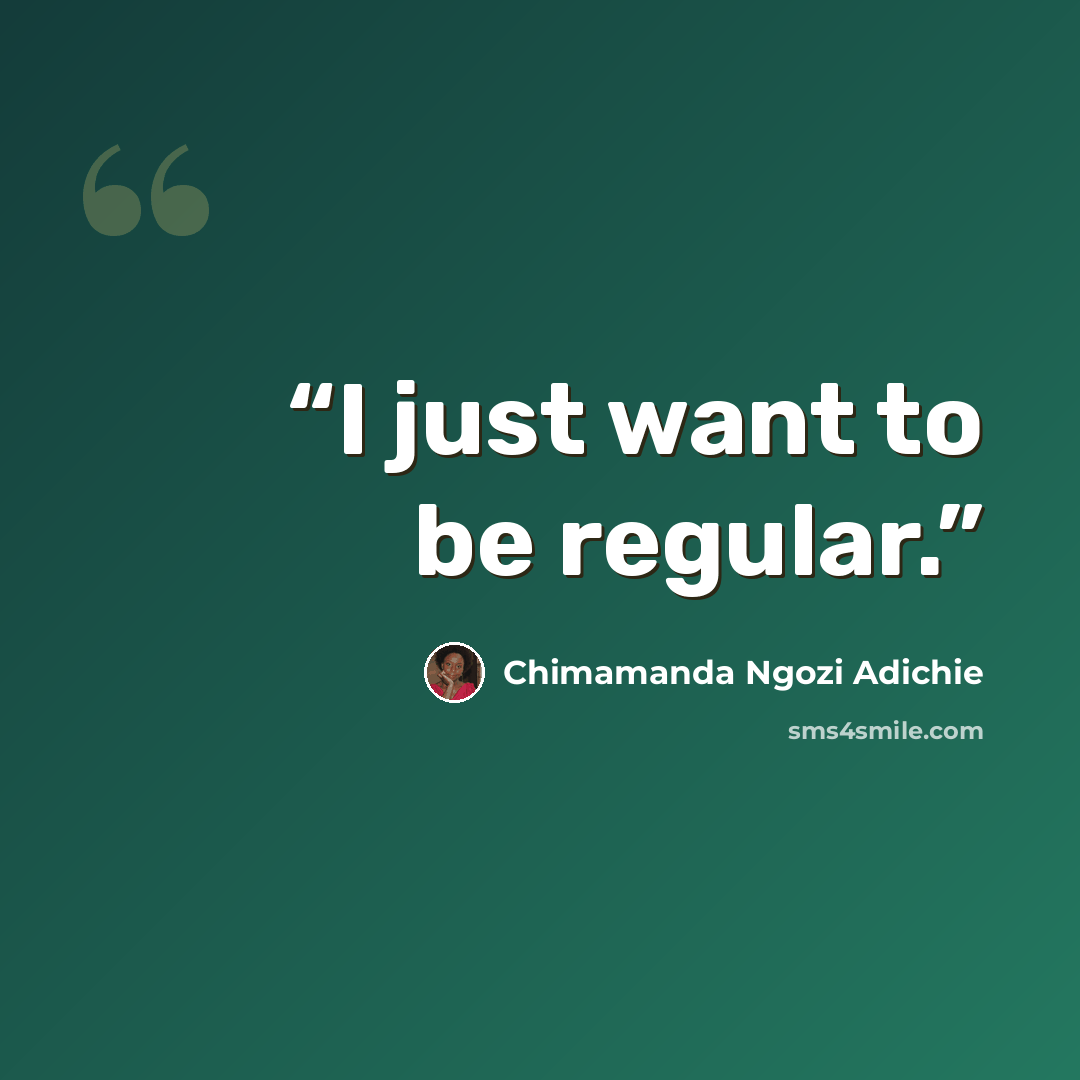 “I just want to be regular.” quote by Chimamanda Ngozi Adichie