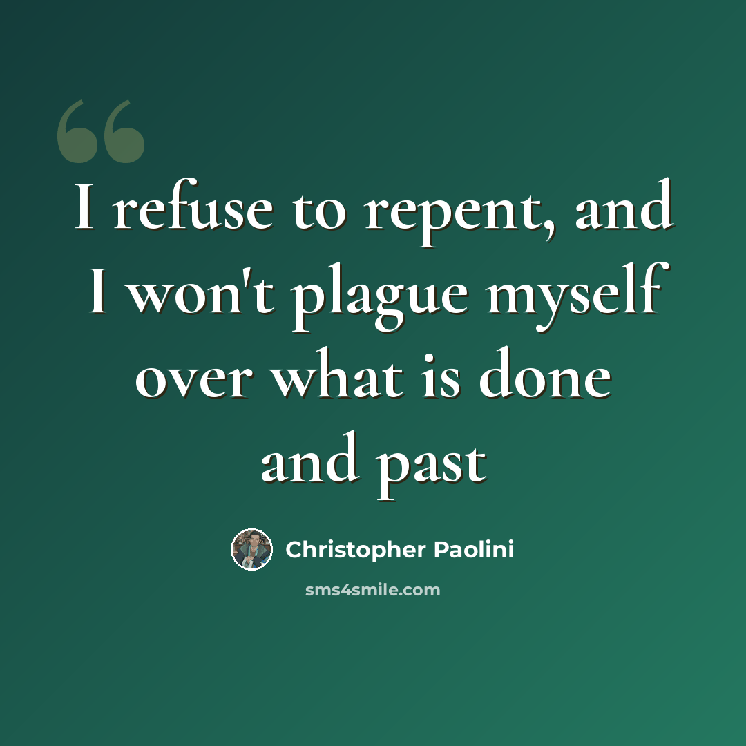 “I refuse to repent, and I won't plague myself over what is done and past” quote by Christopher Paolini