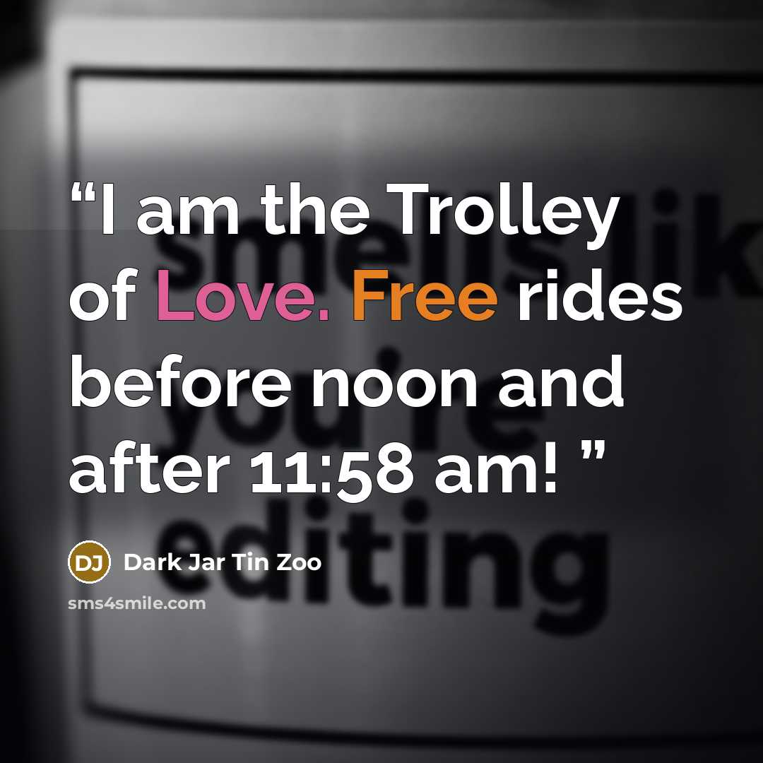 “I am the Trolley of Love. Free rides before noon and after 11:58 am!” quote by Dark Jar Tin Zoo
