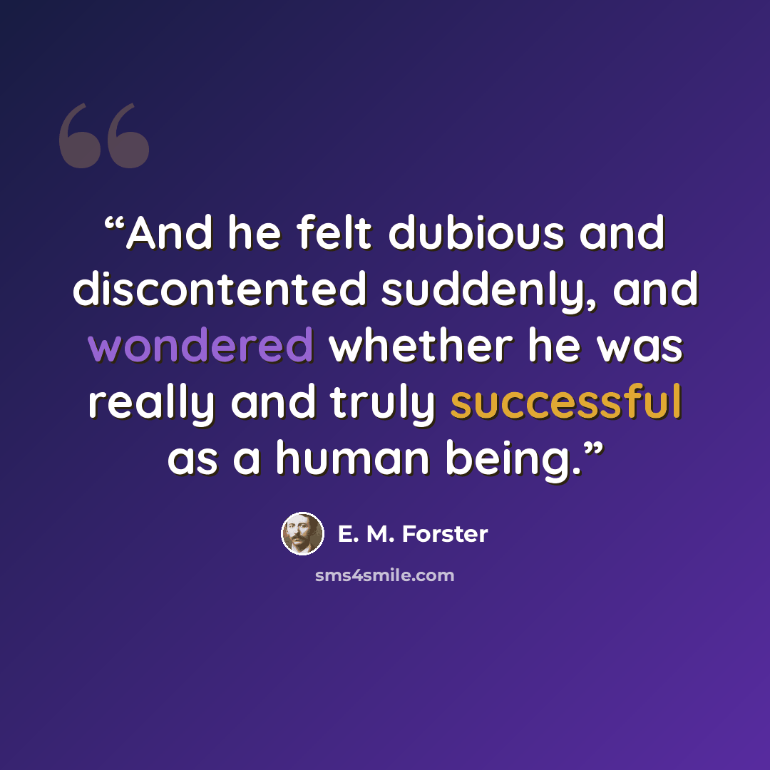 “And he felt dubious and discontented suddenly, and wondered whether he was really and truly successful as a human being.” quote by E. M. Forster