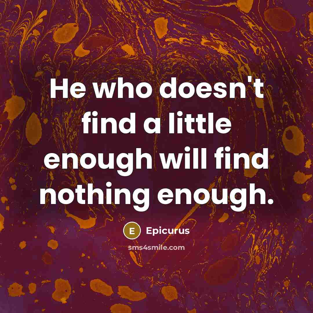 “He who doesn't find a little enough will find nothing enough.” quote by Epicurus