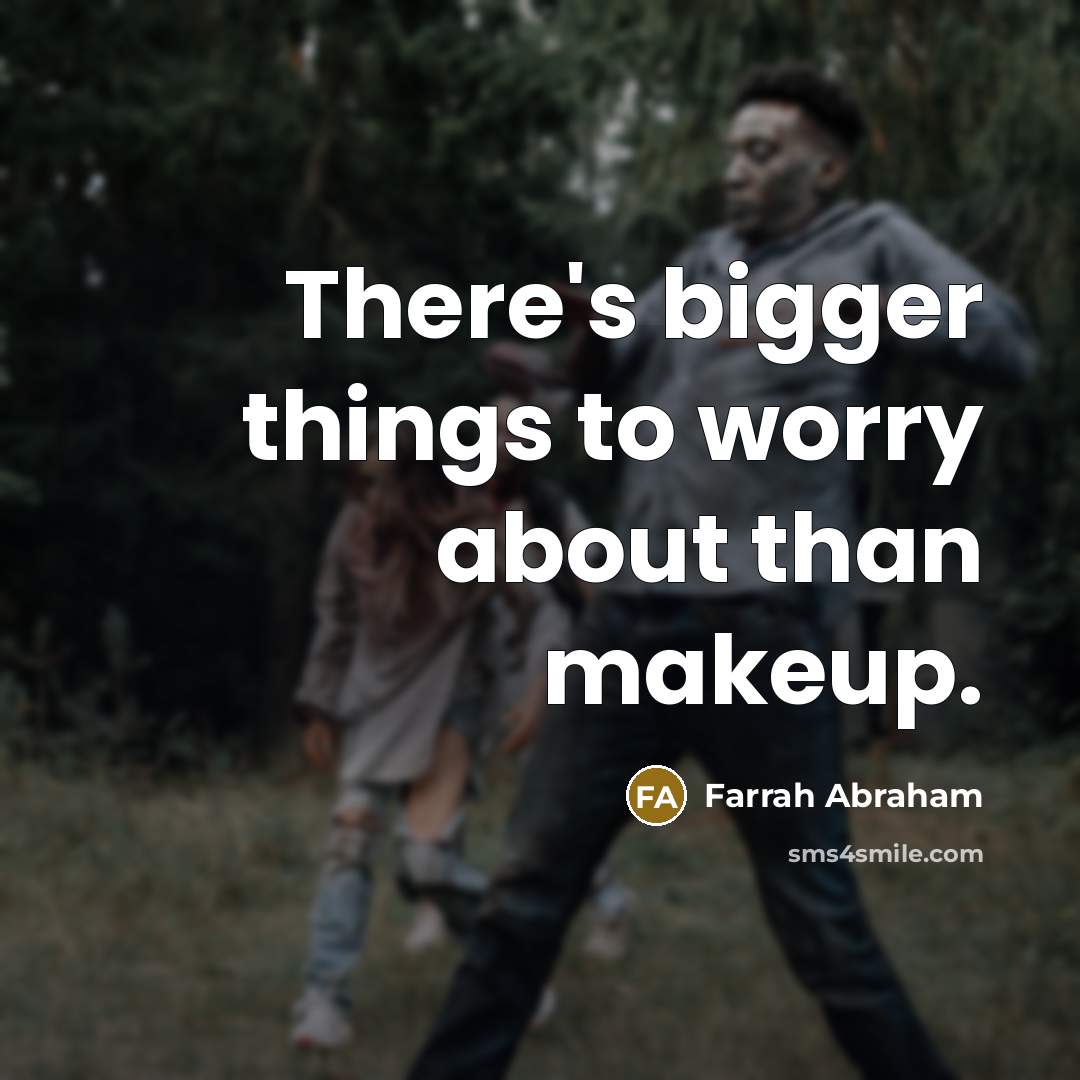 “There's bigger things to worry about than makeup.” quote by Farrah Abraham
