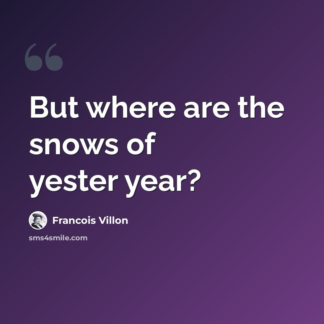 “But where are the snows of yester year?” quote by Francois Villon