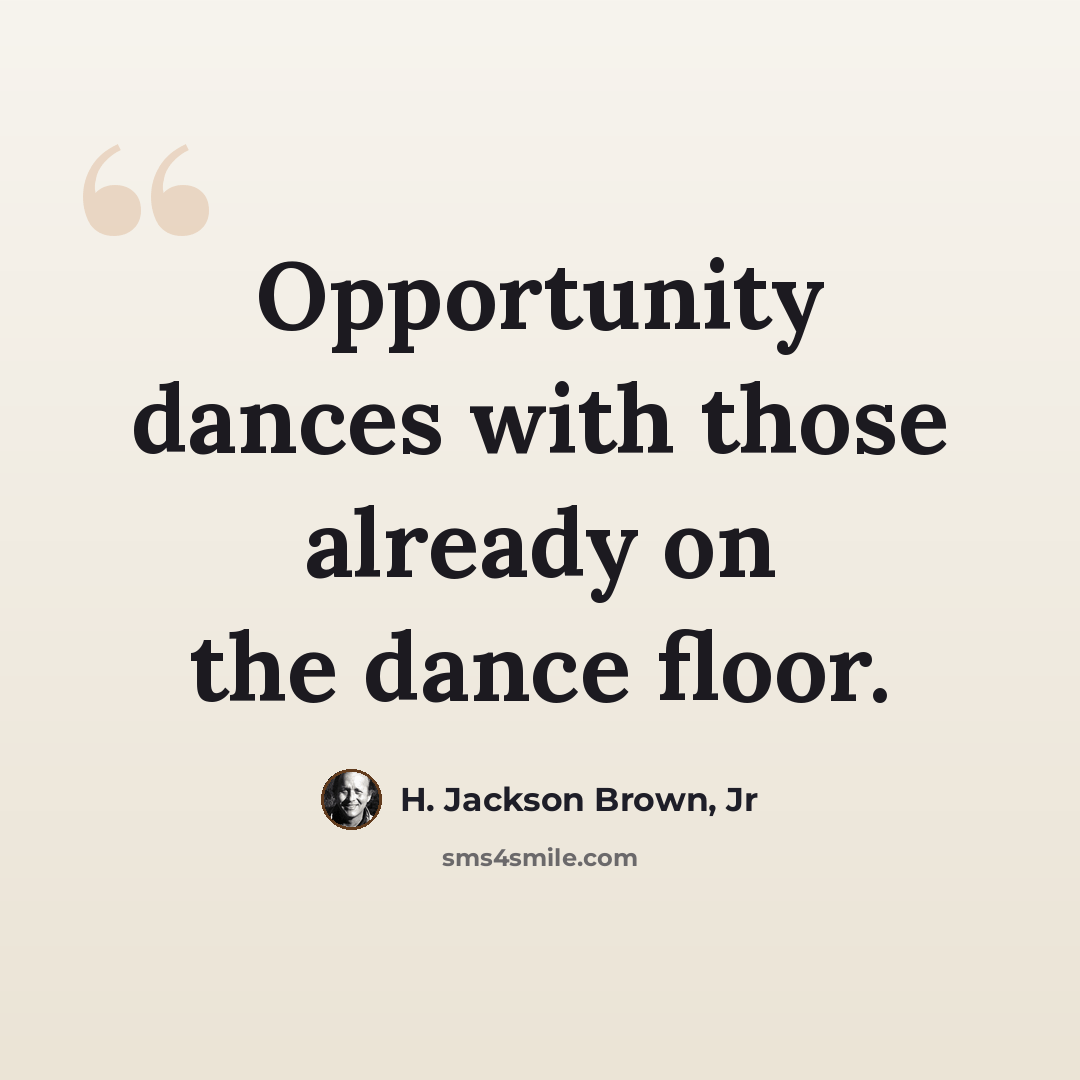 “Opportunity dances with those already on the dance floor.” quote by H. Jackson Brown, Jr