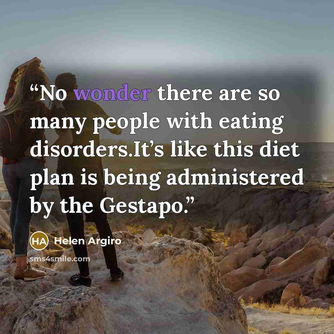 “No wonder there are so many people with eating disorders.It’s like this diet plan is being administered by the Gestapo.” quote by Helen Argiro