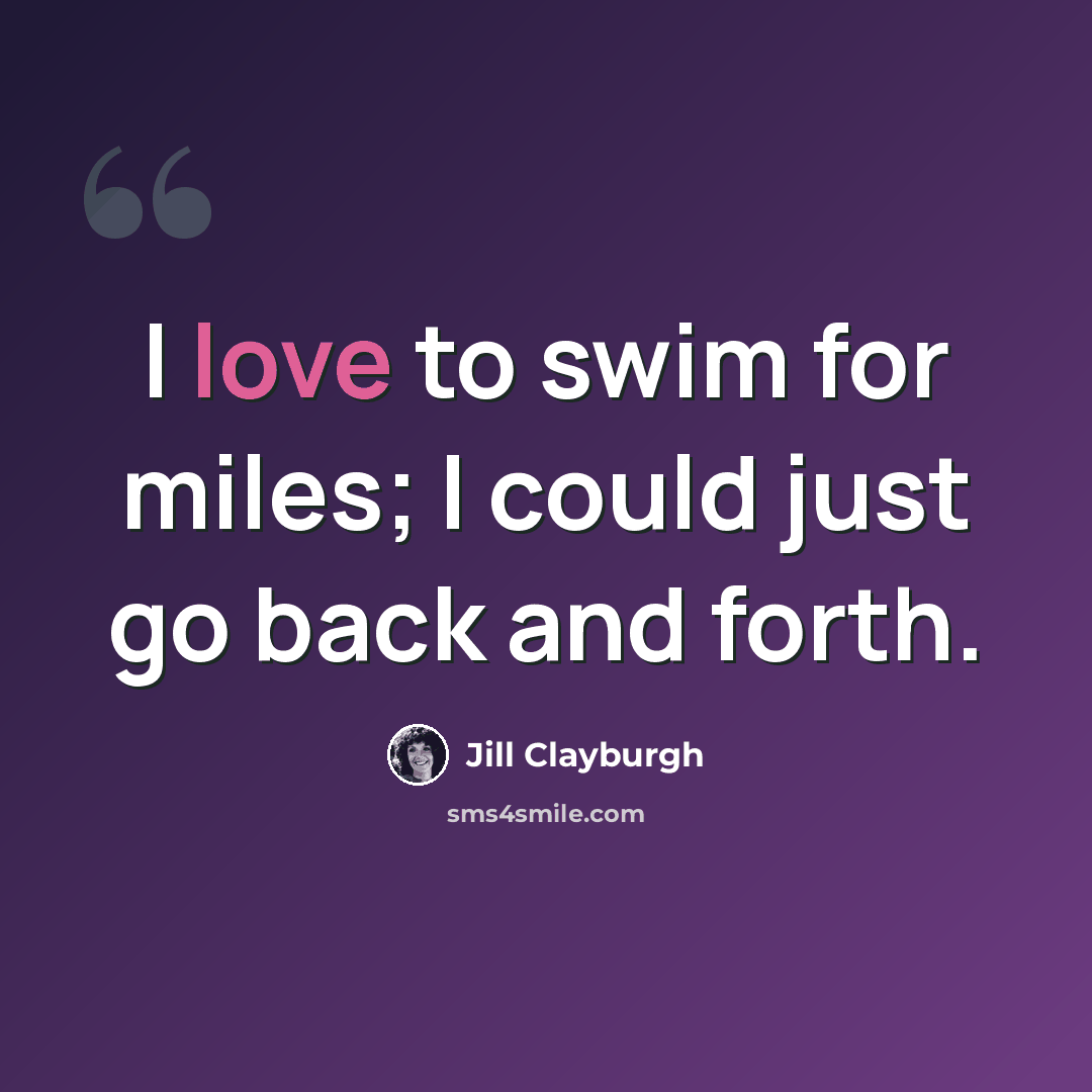 “I love to swim for miles; I could just go back and forth.” quote by Jill Clayburgh