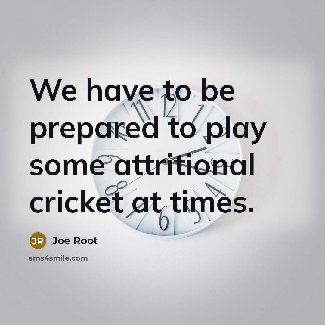 “We have to be prepared to play some attritional cricket at times.” quote by Joe Root