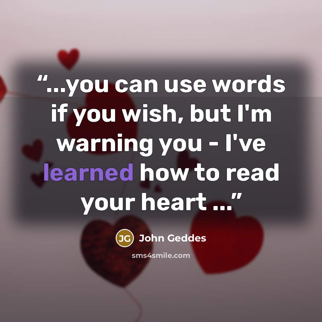 “...you can use words if you wish, but I'm warning you - I've learned how to read your heart ...” quote by John Geddes