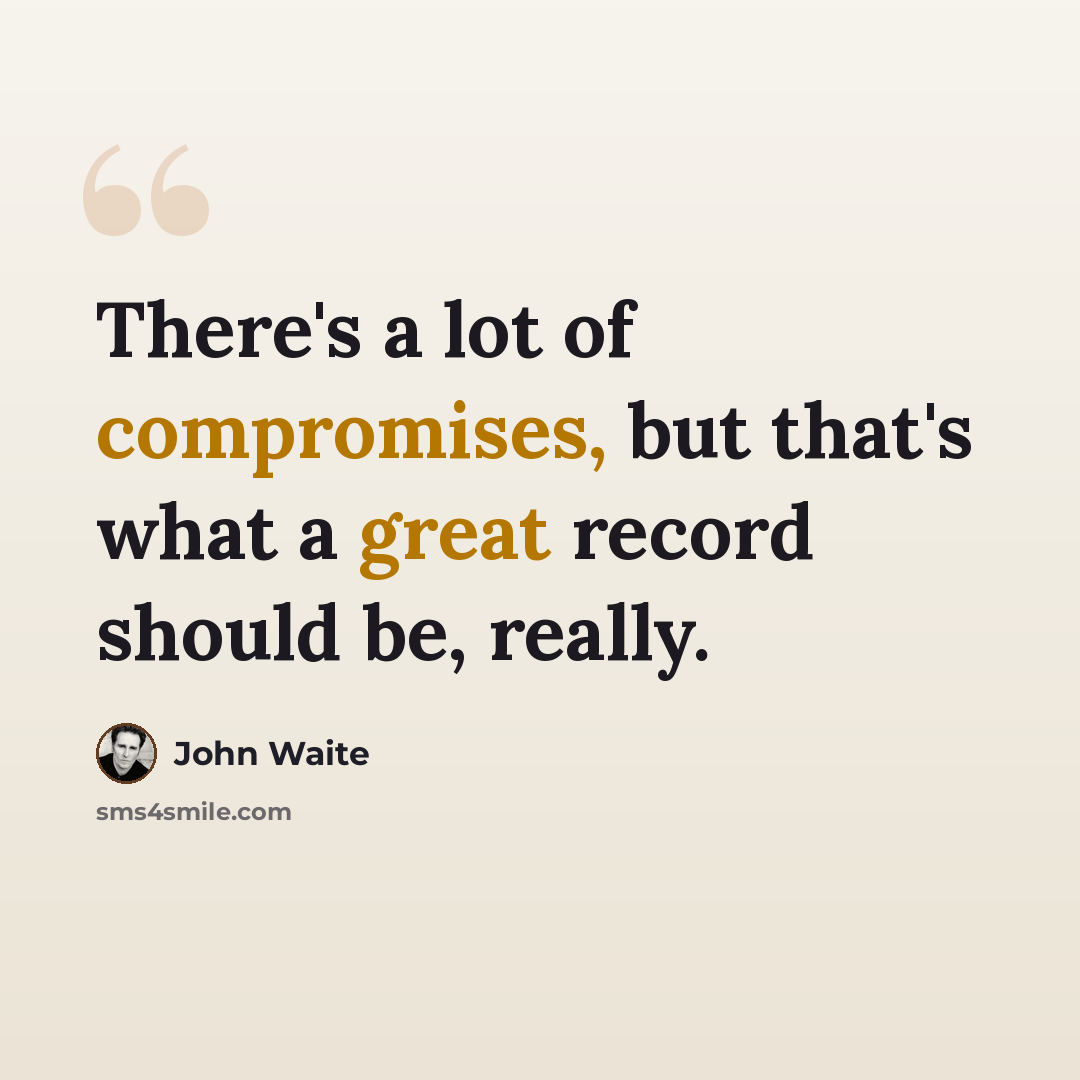 “There's a lot of compromises, but that's what a great record should be, really.” quote by John Waite