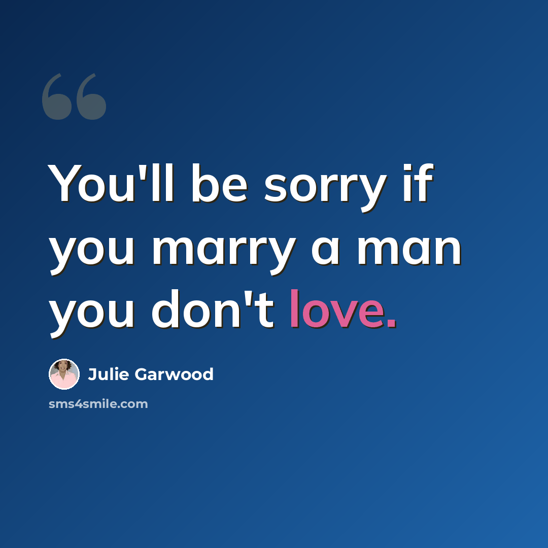 “You'll be sorry if you marry a man you don't love.” quote by Julie Garwood