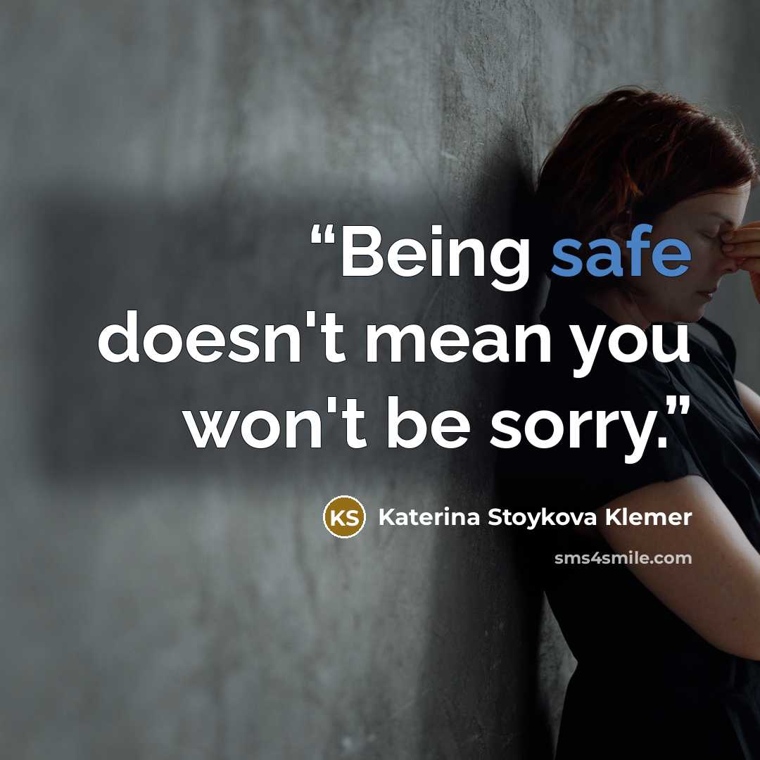 “Being safe doesn't mean you won't be sorry.” quote by Katerina Stoykova Klemer