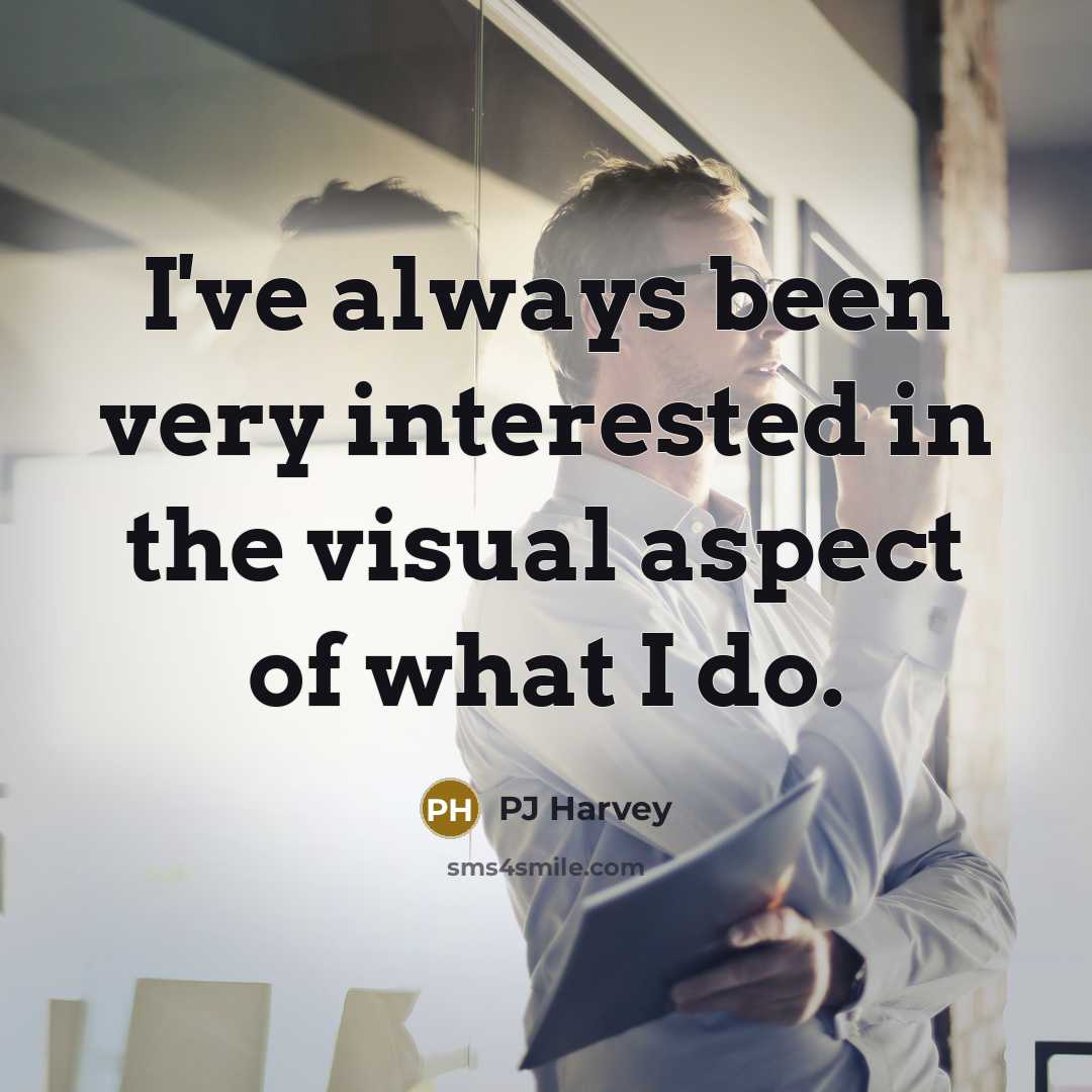 “I've always been very interested in the visual aspect of what I do.” quote by PJ Harvey