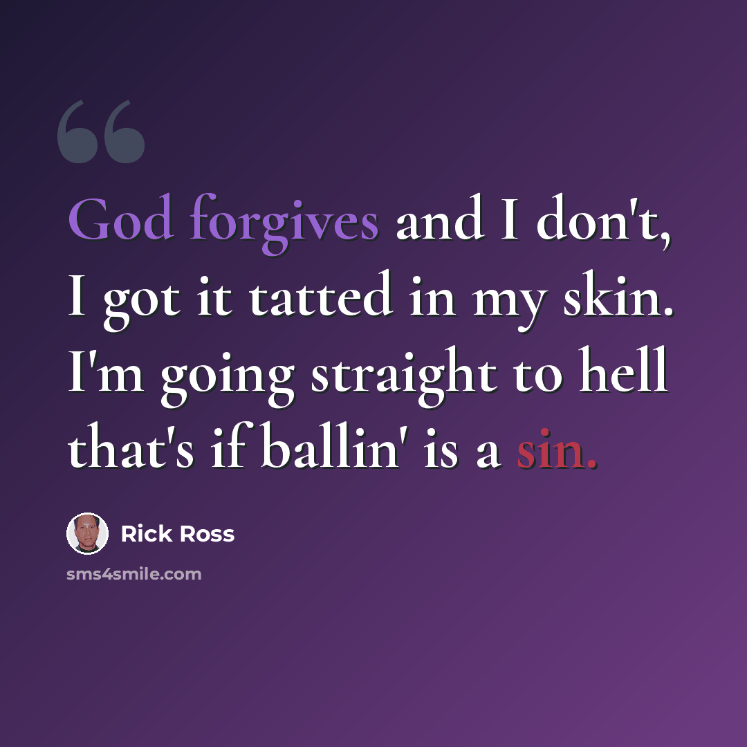 “God forgives and I don't, I got it tatted in my skin. I'm going straight to hell that's if ballin' is a sin.” quote by Rick Ross