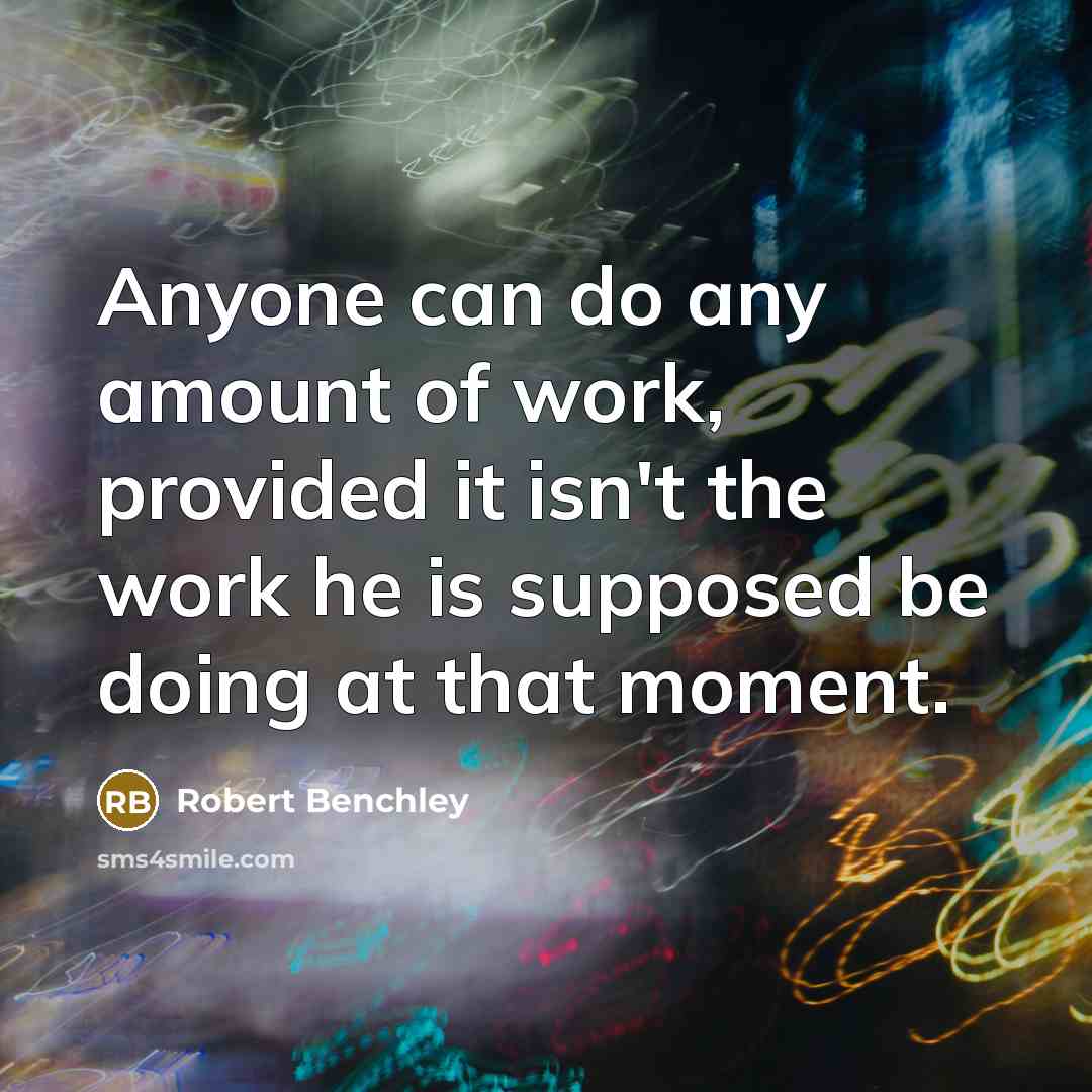 “Anyone can do any amount of work, provided it isn't the work he is supposed be doing at that moment.” quote by Robert Benchley