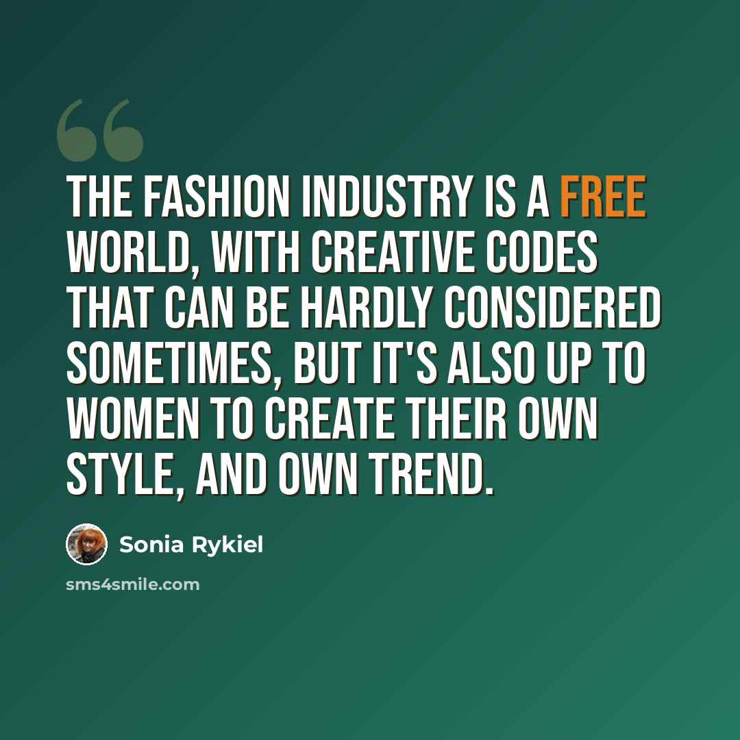 “The fashion industry is a free world, with creative codes that can be hardly considered sometimes, but it's also up to women to create their own style, and own trend.” quote by Sonia Rykiel