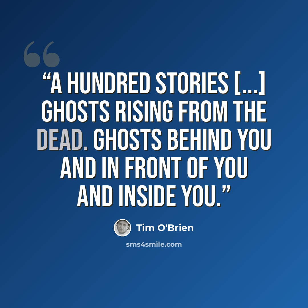 “A hundred stories [...] Ghosts rising from the dead. Ghosts behind you and in front of you and inside you.” quote by Tim O'Brien