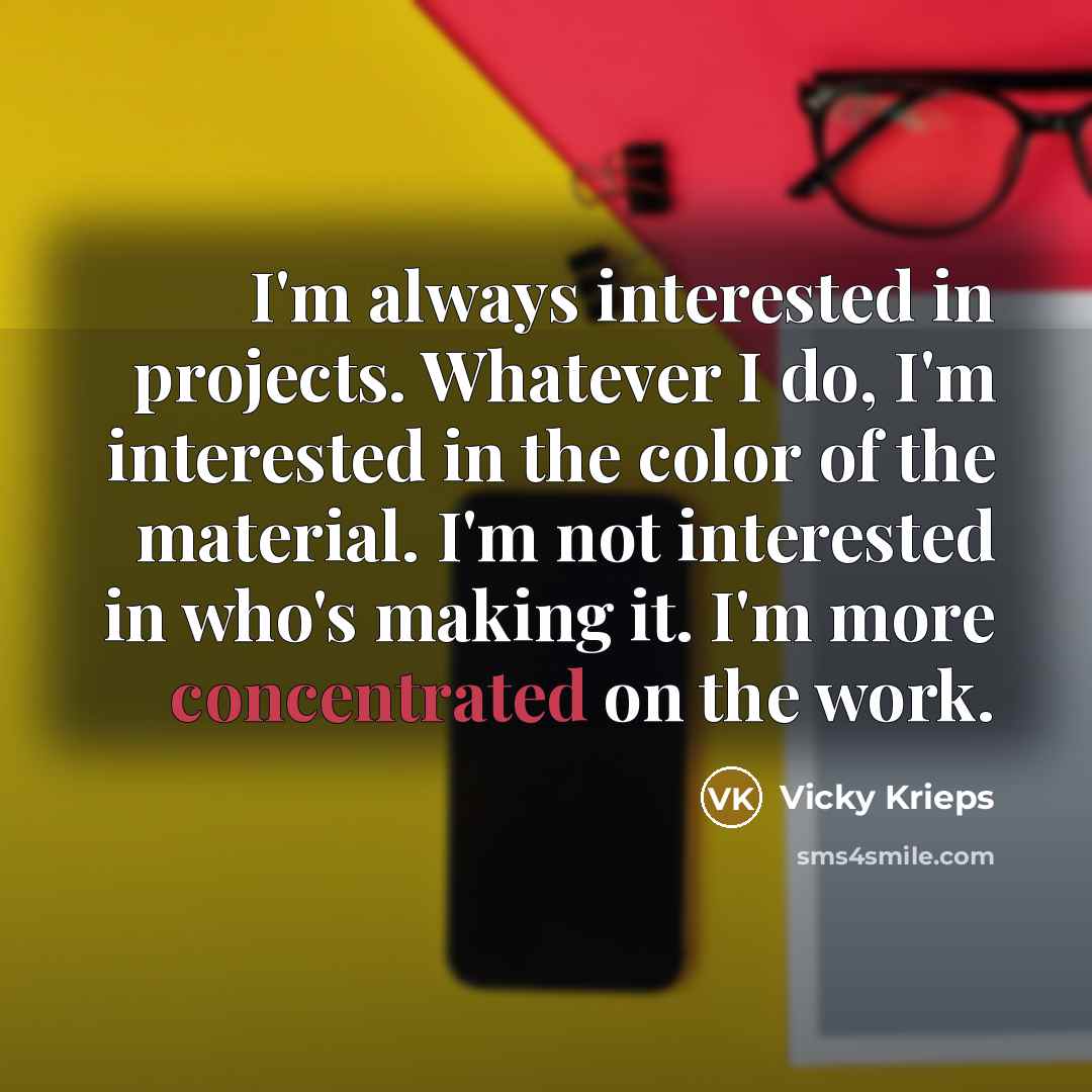 “I'm always interested in projects. Whatever I do, I'm interested in the color of the material. I'm not interested in who's making it. I'm more concentrated on the work.” quote by Vicky Krieps