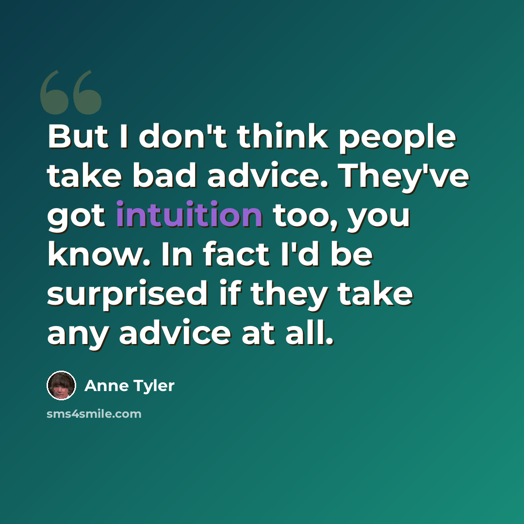 “But I don't think people take bad advice. They've got intuition too, you know. In fact I'd be surprised if they take any advice at all.” quote by Anne Tyler