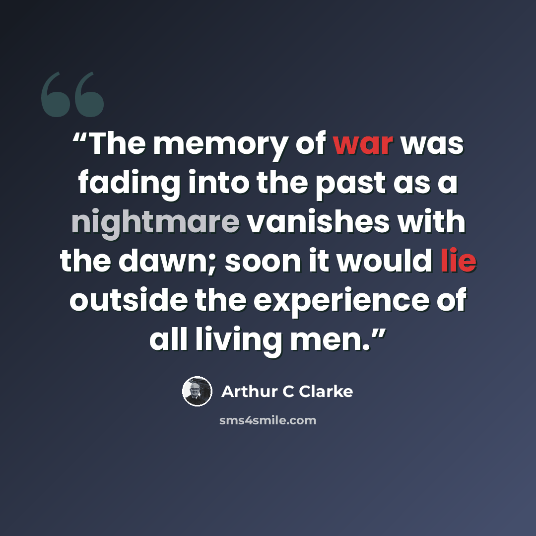 “The memory of war was fading into the past as a nightmare vanishes with the dawn; soon it would lie outside the experience of all living men.” quote by Arthur C Clarke