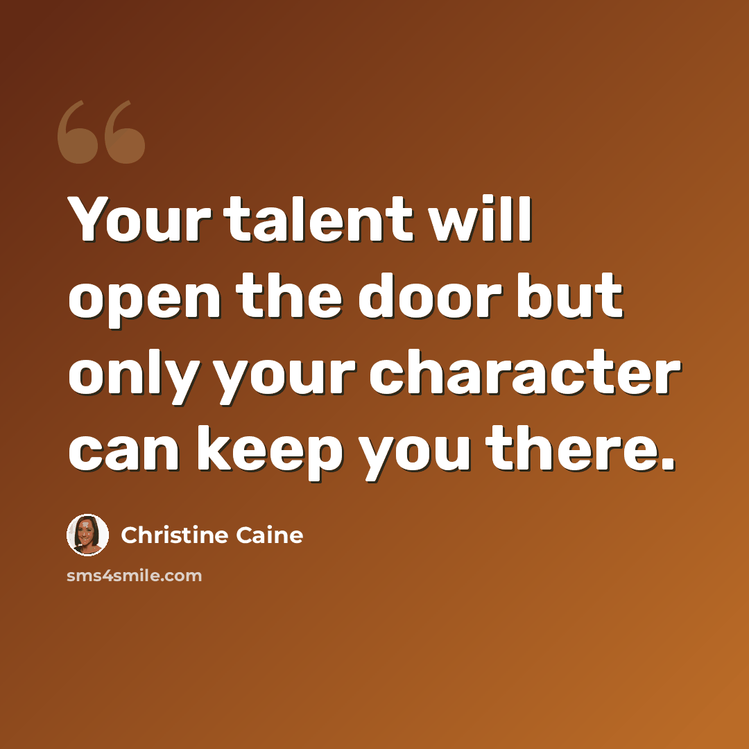 “Your talent will open the door but only your character can keep you there.” quote by Christine Caine