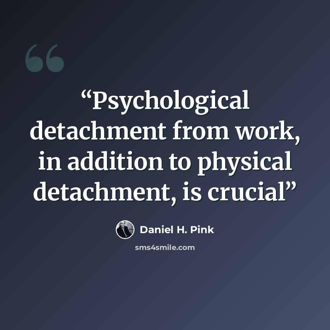 “Psychological detachment from work, in addition to physical detachment, is crucial” quote by Daniel H. Pink