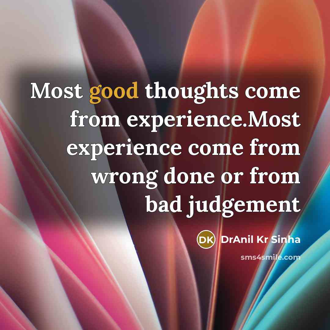 “Most good thoughts come from experience.Most experience come from wrong done or from bad judgement” quote by DrAnil Kr Sinha