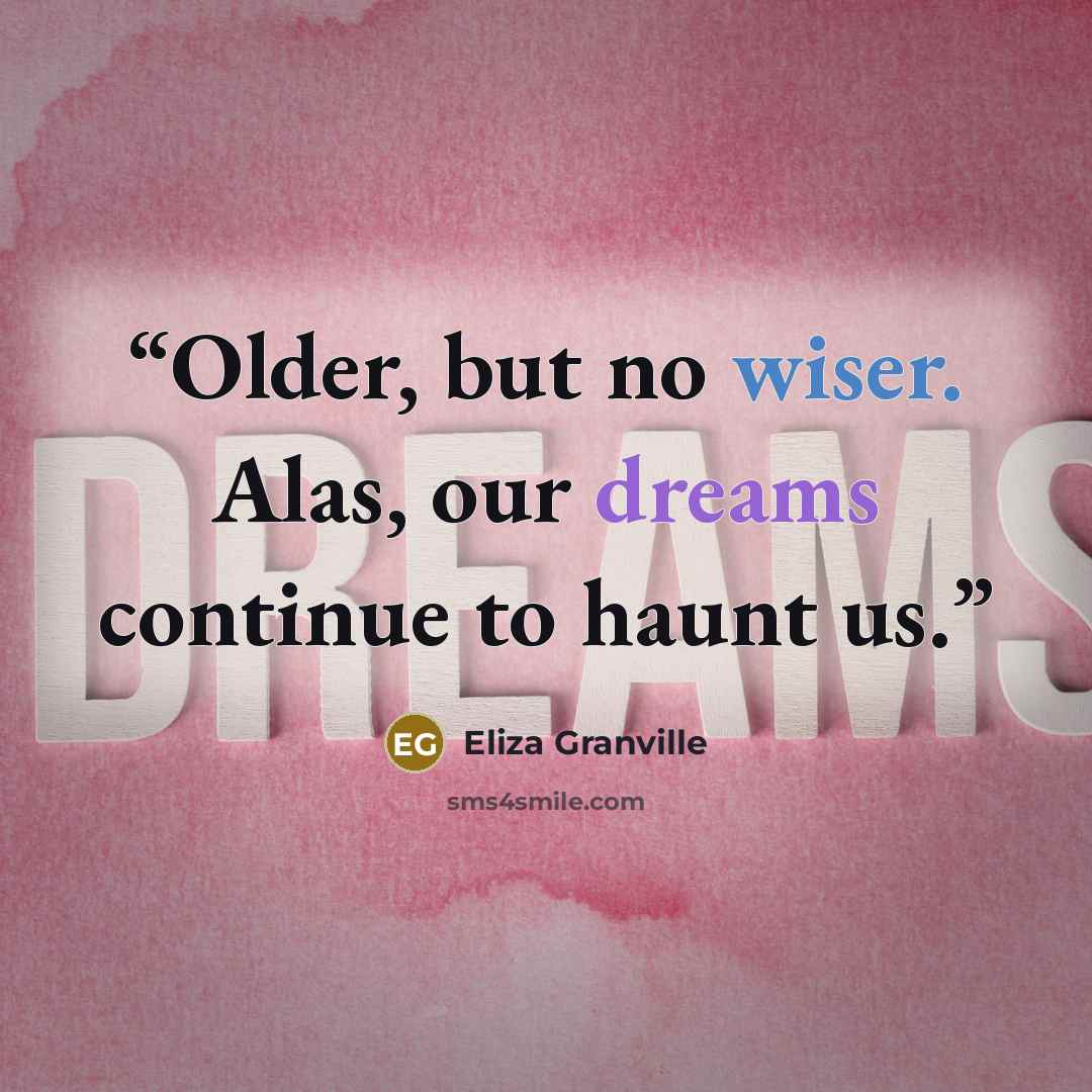 “Older, but no wiser. Alas, our dreams continue to haunt us.” quote by Eliza Granville