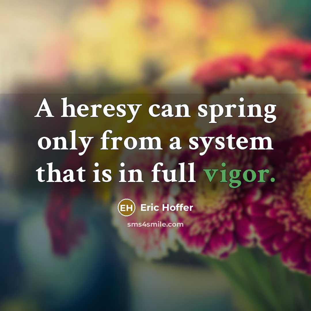 “A heresy can spring only from a system that is in full vigor.” quote by Eric Hoffer