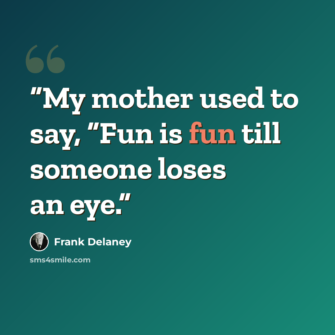 “My mother used to say, “Fun is fun till someone loses an eye.” quote by Frank Delaney