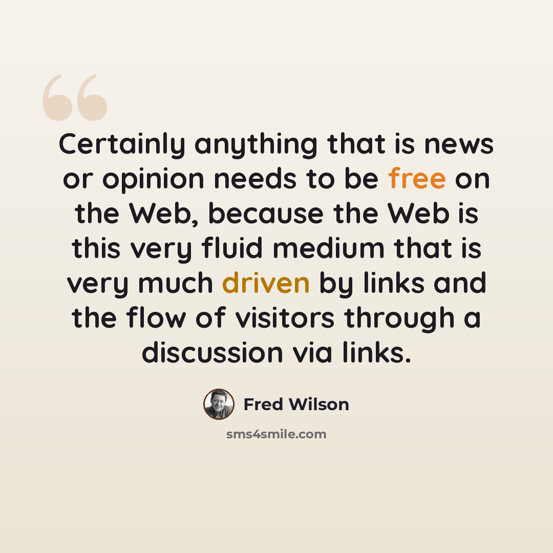 “Certainly anything that is news or opinion needs to be free on the Web, because the Web is this very fluid medium that is very much driven by links and the flow of visitors through a discussion via links.” quote by Fred Wilson