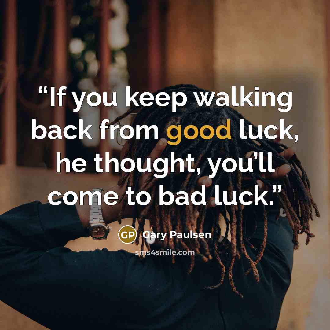 “If you keep walking back from good luck, he thought, you’ll come to bad luck.” quote by Gary Paulsen