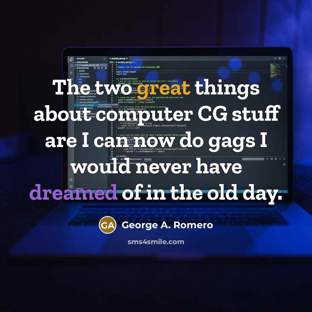 “The two great things about computer CG stuff are I can now do gags I would never have dreamed of in the old day.” quote by George A. Romero