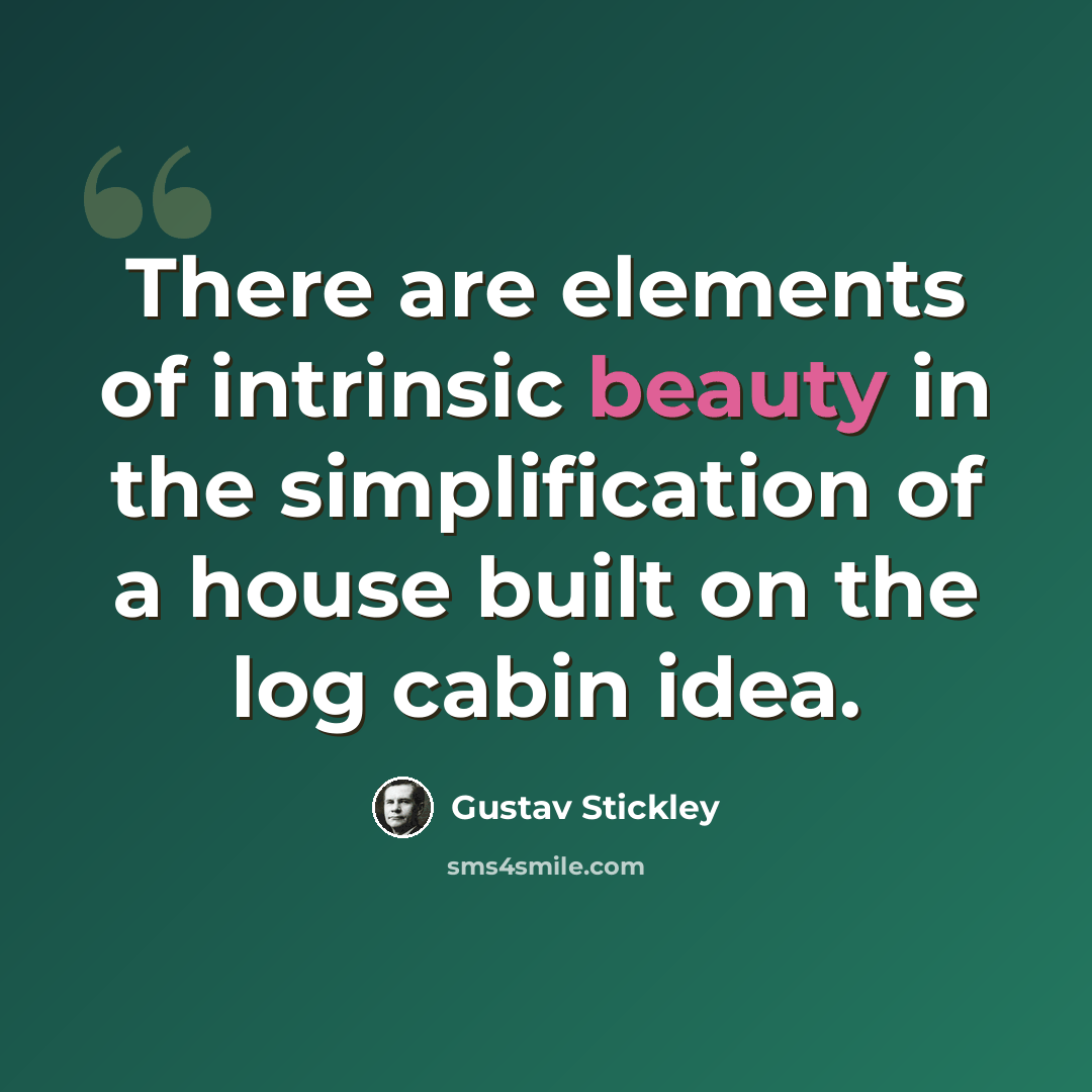 “There are elements of intrinsic beauty in the simplification of a house built on the log cabin idea.” quote by Gustav Stickley