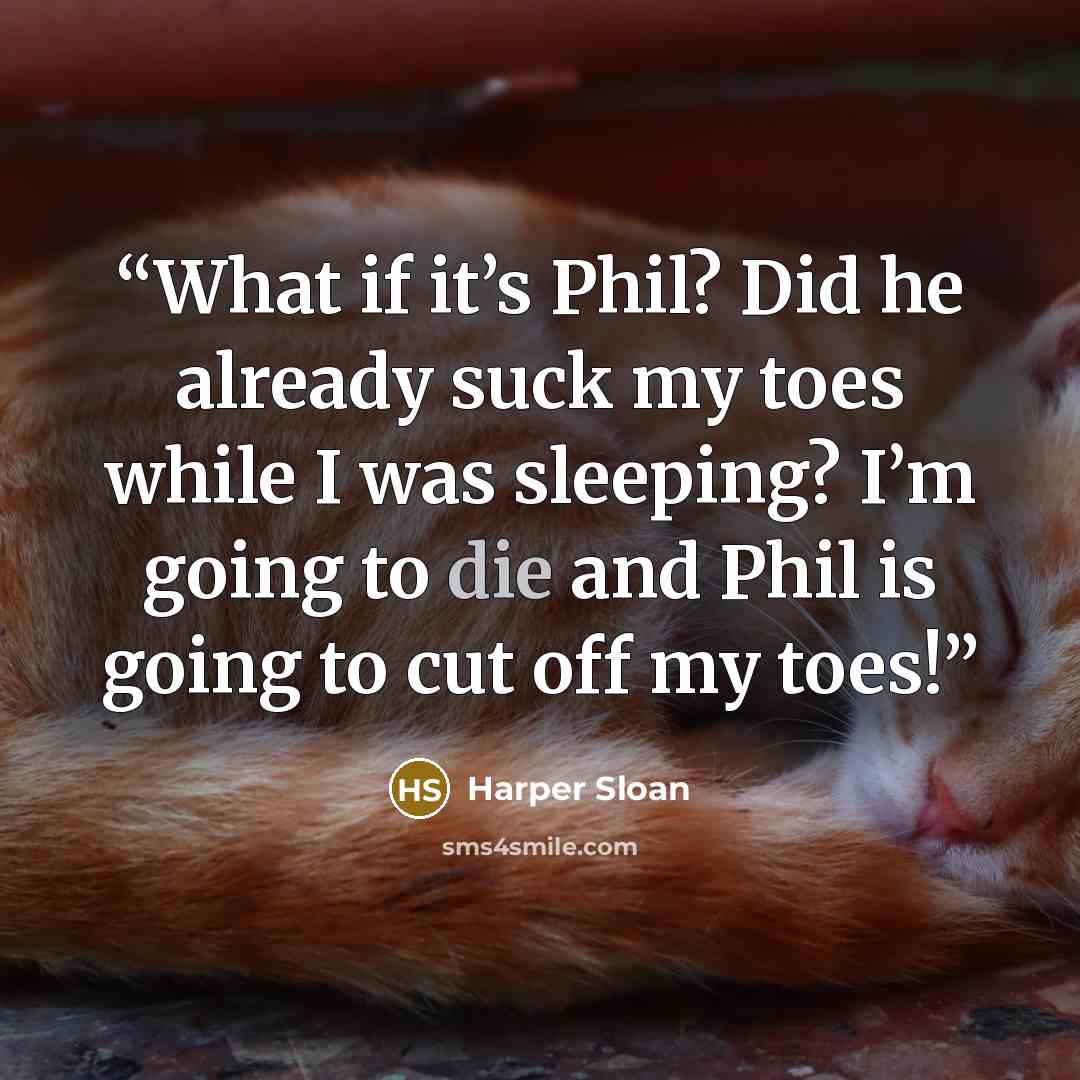 “What if it’s Phil? Did he already suck my toes while I was sleeping? I’m going to die and Phil is going to cut off my toes!” quote by Harper Sloan