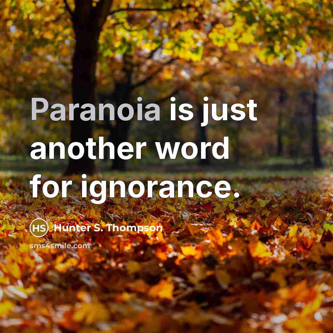 “Paranoia is just another word for ignorance.” quote by Hunter S. Thompson