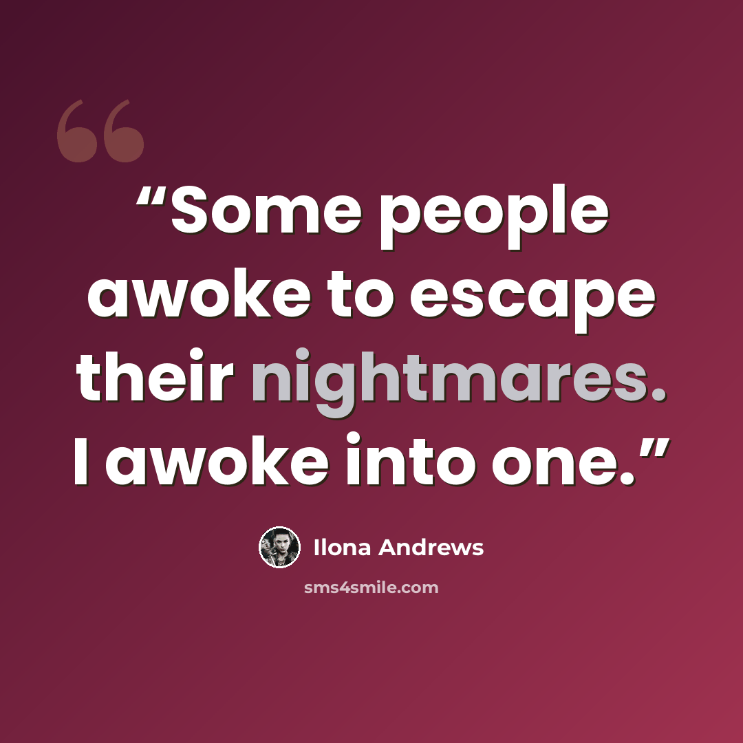 “Some people awoke to escape their nightmares. I awoke into one.” quote by Ilona Andrews