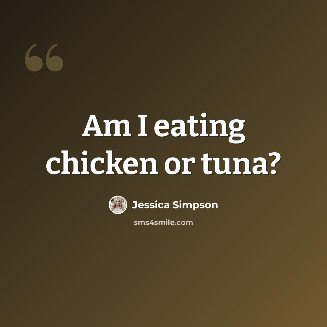 “Am I eating chicken or tuna?” quote by Jessica Simpson