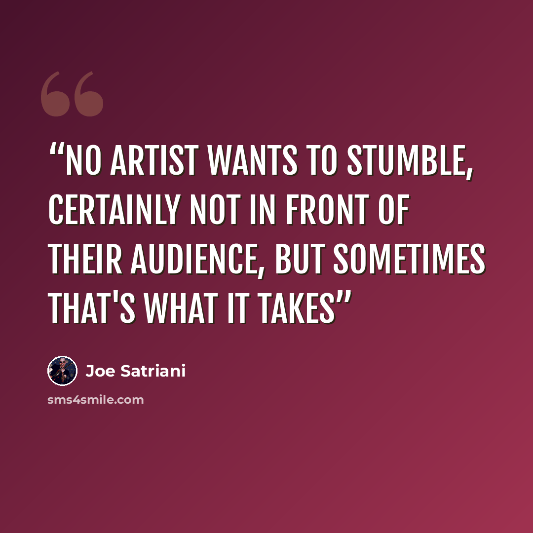 “No artist wants to stumble, certainly not in front of their audience, but sometimes that's what it takes” quote by Joe Satriani