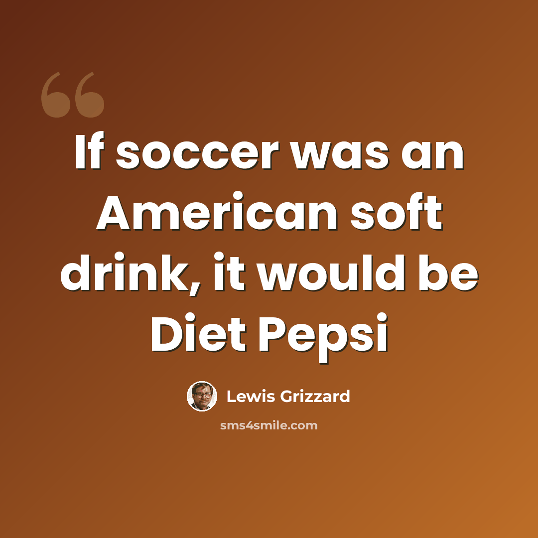 “If soccer was an American soft drink, it would be Diet Pepsi” quote by Lewis Grizzard