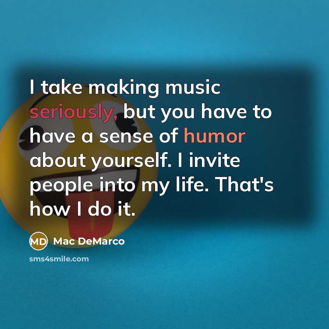 “I take making music seriously, but you have to have a sense of humor about yourself. I invite people into my life. That's how I do it.” quote by Mac DeMarco