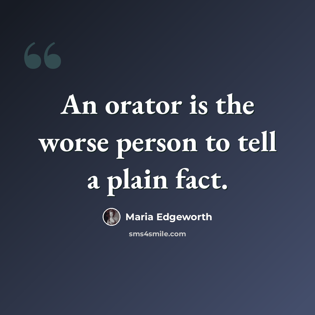“An orator is the worse person to tell a plain fact.” quote by Maria Edgeworth