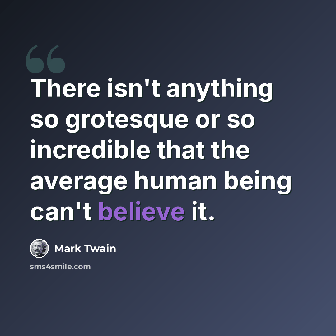 “There isn't anything so grotesque or so incredible that the average human being can't believe it.” quote by Mark Twain