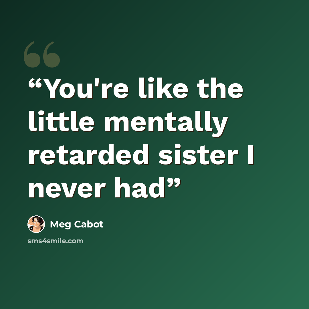 “You're like the little mentally retarded sister I never had” quote by Meg Cabot