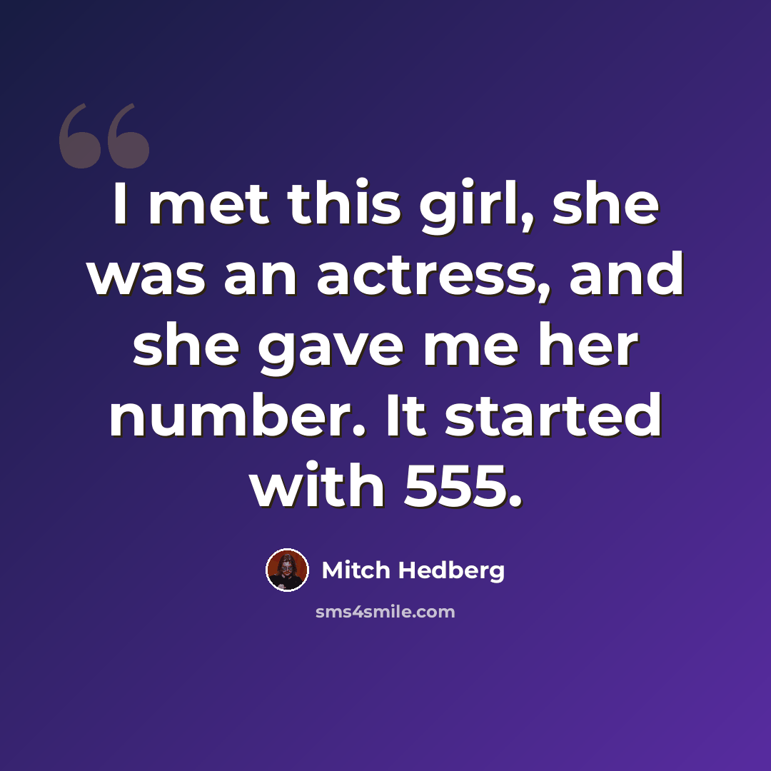 “I met this girl, she was an actress, and she gave me her number. It started with 555.” quote by Mitch Hedberg